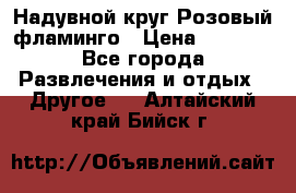 Надувной круг Розовый фламинго › Цена ­ 1 500 - Все города Развлечения и отдых » Другое   . Алтайский край,Бийск г.